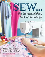 Kniha vedomostí o šití odevov: Kniha: Lekcie z reálneho života od sériovej šičky - Sew ... the Garment-Making Book of Knowledge: Real-Life Lessons from a Serial Sewist