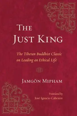 Spravodlivý kráľ: Tibetská budhistická klasika o etickom živote - The Just King: The Tibetan Buddhist Classic on Leading an Ethical Life