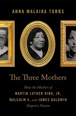 Tri matky: Ako matky Martina Luthera Kinga mladšieho, Malcolma X a Jamesa Baldwina formovali národ - The Three Mothers: How the Mothers of Martin Luther King, Jr., Malcolm X, and James Baldwin Shaped a Nation