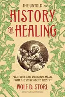 Nevypovedané dejiny liečiteľstva: Veda o rastlinách a liečebná mágia od doby kamennej po súčasnosť - The Untold History of Healing: Plant Lore and Medicinal Magic from the Stone Age to Present
