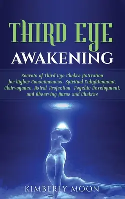 Prebudenie tretieho oka: Tajomstvo aktivácie čakry tretieho oka pre vyššie vedomie, duchovné osvietenie, jasnovidectvo, astrálne projekcie - Third Eye Awakening: Secrets of Third Eye Chakra Activation for Higher Consciousness, Spiritual Enlightenment, Clairvoyance, Astral Project
