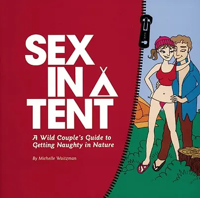 Sex v stane: Sprievodca divokého páru, ako sa v prírode nechať rozmaznávať - Sex in a Tent: A Wild Couple's Guide to Getting Naughty in Nature