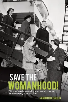 Zachráňte ženstvo! Nevera, mestská nemravnosť a sociálna kontrola v Liverpoole v rokoch 1900 - 1976 - Save the Womanhood!: Vice, Urban Immorality and Social Control in Liverpool, C. 1900-1976