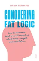 Prekonať logiku tuku - ako prekonať to, čo si hovoríme o diétach, váhe a metabolizme - Conquering Fat Logic - how to overcome what we tell ourselves about diets, weight, and metabolism