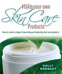 Vyrobte si vlastné produkty starostlivosti o pleť - Ako si vytvoriť rad vyživujúcich a hydratačných produktov starostlivosti o pleť - Make Your Own Skin Care Products - How to Create a Range of Nourishing and Hydrating Skin Care Products