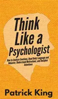 Myslite ako psychológ: Ako analyzovať emócie, čítať reč tela a správanie, pochopiť motiváciu a dešifrovať zámery - Think Like a Psychologist: How to Analyze Emotions, Read Body Language and Behavior, Understand Motivations, and Decipher Intentions