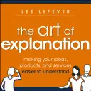 Umenie vysvetľovať: Vysvetľovanie: ako zjednodušiť pochopenie vašich nápadov, produktov a služieb - The Art of Explanation: Making Your Ideas, Products, and Services Easier to Understand