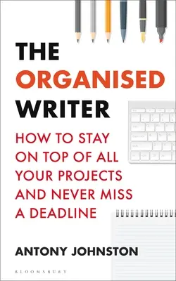 Organizovaný spisovateľ: Ako sa udržať na vrchole všetkých svojich projektov a nikdy nezmeškať termín - The Organised Writer: How to Stay on Top of All Your Projects and Never Miss a Deadline