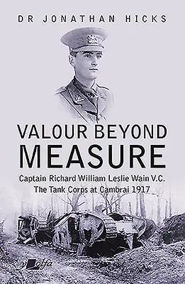 Statočnosť nad mieru: Kapitán Richard William Leslie Wain V.C. - Tankový zbor v Cambrai, 1917 - Valour Beyond Measure: Captain Richard William Leslie Wain V.C. - The Tank Corps at Cambrai, 1917