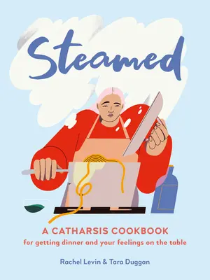 Na pare: Katarzná kuchárka, ako dostať večeru a svoje pocity na stôl - Steamed: A Catharsis Cookbook for Getting Dinner and Your Feelings on the Table