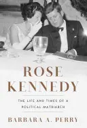 Rose Kennedyová: Život a časy politickej matriošky - Rose Kennedy: The Life and Times of a Political Matriarch