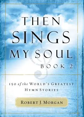Vtedy spieva moja duša: 150 najväčších svetových hymnických príbehov - Then Sings My Soul: 150 of the World's Greatest Hymn Stories