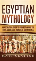 Egyptská mytológia: Fascinujúci sprievodca na pochopenie bohov, bohyň, príšer a smrteľníkov - Egyptian Mythology: A Fascinating Guide to Understanding the Gods, Goddesses, Monsters, and Mortals