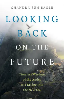 Pohľad späť do budúcnosti: Nadčasová múdrosť Ánd ako most do novej éry - Looking Back on the Future: Timeless Wisdom of the Andes as a Bridge Into the New Era