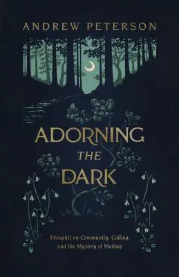 Zdobenie tmy: myšlienky o spoločenstve, povolaní a tajomstve tvorby - Adorning the Dark: Thoughts on Community, Calling, and the Mystery of Making