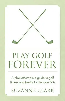 Hrajte golf navždy: Fyzioterapeut: Sprievodca golfovou kondíciou a zdravím pre ľudí nad 50 rokov - Play Golf Forever: A Physiotherapist's Guide to Golf Fitness and Health for the Over 50s