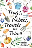 Truhlíky, hrabličky, lopatky a špagáty - záhradnícke tipy, múdre slová a inšpirácia pre najjednoduchšie potešenie - Trugs, Dibbers, Trowels and Twine - Gardening Tips, Words of Wisdom and Inspiration on the Simplest of Pleasures