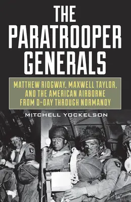 Generáli výsadkári: Matthew Ridgway, Maxwell Taylor a americký výsadok od Dňa D po Normandiu - The Paratrooper Generals: Matthew Ridgway, Maxwell Taylor, and the American Airborne from D-Day Through Normandy