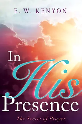 V jeho prítomnosti: Tajomstvo modlitby - In His Presence: The Secret of Prayer