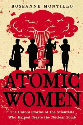Atomové ženy: Nevypovedané príbehy vedkýň, ktoré pomohli vytvoriť jadrovú bombu - Atomic Women: The Untold Stories of the Scientists Who Helped Create the Nuclear Bomb