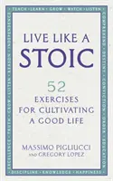 Žiť ako stoik - 52 cvičení na pestovanie dobrého života - Live Like A Stoic - 52 Exercises for Cultivating a Good Life