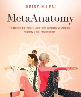 Metaanatómia: Praktický sprievodca moderného jogína po fyzickej a energetickej anatómii vášho úžasného tela - Metaanatomy: A Modern Yogi's Practical Guide to the Physical and Energetic Anatomy of Your Amazing Body