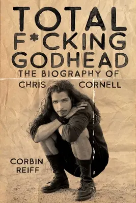 Total F*cking Godhead: Životopis Chrisa Cornella - Total F*cking Godhead: The Biography of Chris Cornell