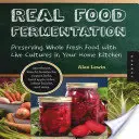 Skutočná fermentácia potravín: Vydanie knihy: Zachovanie celých čerstvých potravín pomocou živých kultúr v domácej kuchyni - Real Food Fermentation: Preserving Whole Fresh Food with Live Cultures in Your Home Kitchen
