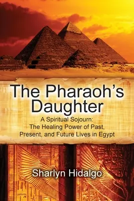 Faraónova dcéra: Duchovná cesta: Liečivá sila minulých, súčasných a budúcich životov v Egypte - The Pharaoh's Daughter: A Spiritual Sojourn: The Healing Power of Past, Present, and Future Lives in Egypt