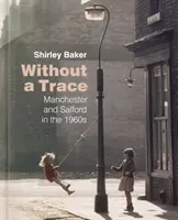Bez stopy: Manchester a Salford v 60. rokoch 20. storočia - Without a Trace: Manchester and Salford in the 1960s