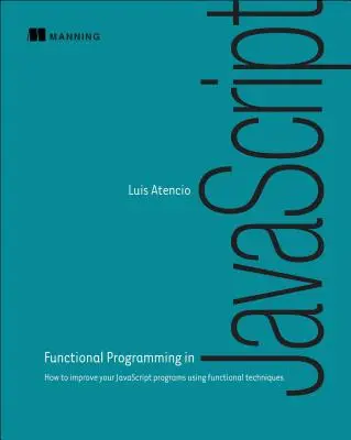 Funkčné programovanie v jazyku JavaScript: Ako vylepšiť programy v JavaScripte pomocou funkčných techník - Functional Programming in JavaScript: How to Improve Your JavaScript Programs Using Functional Techniques