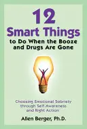 12 chytrých vecí, ktoré treba robiť, keď je alkohol a drogy preč: Voľba emocionálnej triezvosti prostredníctvom sebauvedomenia a správneho konania - 12 Smart Things to Do When the Booze and Drugs Are Gone: Choosing Emotional Sobriety Through Self-Awareness and Right Action