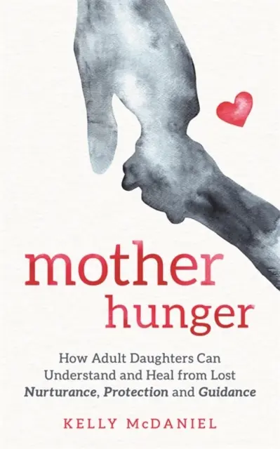 Hlad po matke: Ako môžu dospelé dcéry pochopiť a uzdraviť sa zo straty starostlivosti, ochrany a vedenia - Mother Hunger - How Adult Daughters Can Understand and Heal from Lost Nurturance, Protection and Guidance