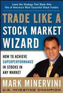Obchodujte ako burzový čarodejník: Ako dosiahnuť supervýkonnosť pri obchodovaní s akciami na akomkoľvek trhu - Trade Like a Stock Market Wizard: How to Achieve Superperformance in Stocks in Any Market