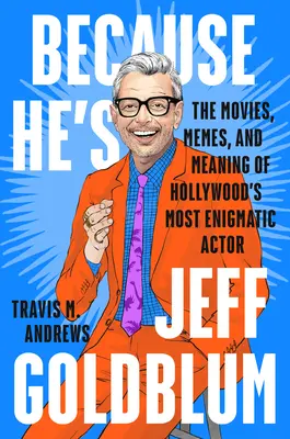Pretože je to Jeff Goldblum: Filmy, mémy a význam najzáhadnejšieho hollywoodskeho herca - Because He's Jeff Goldblum: The Movies, Memes, and Meaning of Hollywood's Most Enigmatic Actor