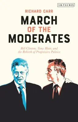 Pochod umiernených: Bill Clinton, Tony Blair a znovuzrodenie progresívnej politiky - March of the Moderates: Bill Clinton, Tony Blair, and the Rebirth of Progressive Politics