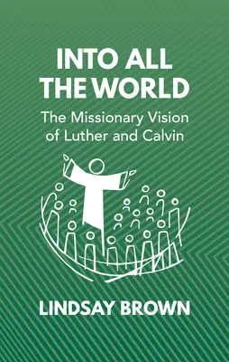 Do celého sveta: Misionárska vízia Luthera a Kalvína - Into All the World: The Missionary Vision of Luther and Calvin