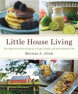 Bývanie v malom dome: Drobný domček: Príručka pre úsporný, jednoduchý a sebestačný život podľa vlastných predstáv - Little House Living: The Make-Your-Own Guide to a Frugal, Simple, and Self-Sufficient Life