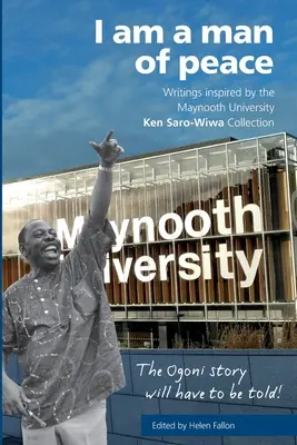 Som človekom mieru: Písomnosti inšpirované Maynoothskou univerzitou Ken Saro-Wiwa - I am a man of peace: Writings inspired by the Maynooth University Ken Saro-Wiwa