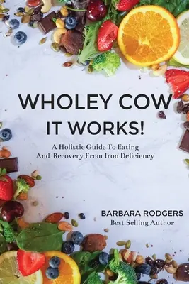 Wholey Cow It Works! Holistický sprievodca stravovaním a zotavením sa z nedostatku železa - Wholey Cow It Works!: A Holistic Guide To Eating And Recovery From Iron Deficiency