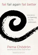 Zlyhať, zlyhať znova, zlyhať lepšie: Múdre rady, ako sa oprieť do neznáma - Fail, Fail Again, Fail Better: Wise Advice for Leaning Into the Unknown