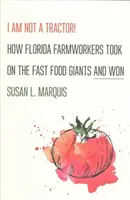 Ja nie som traktor! Ako sa floridskí farmári postavili gigantom rýchleho občerstvenia a zvíťazili - I Am Not a Tractor!: How Florida Farmworkers Took on the Fast Food Giants and Won