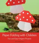 Skladanie papiera s deťmi: Zábavné a jednoduché projekty origami s deťmi - Paper Folding with Children: Fun and Easy Origami Projects