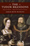Tudorovci Brandonovci: Mária a Karol - najbližší a najdrahší Henricha VIII. - The Tudor Brandons: Mary and Charles - Henry VIII's Nearest & Dearest