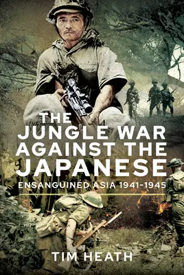 Vojna v džungli proti Japoncom: Poškvrnená Ázia, 1941 - 1945 - The Jungle War Against the Japanese: Ensanguined Asia, 1941-1945