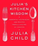 Juliina kuchynská múdrosť: Základné techniky a recepty z celoživotného varenia: Kuchařka - Julia's Kitchen Wisdom: Essential Techniques and Recipes from a Lifetime of Cooking: A Cookbook