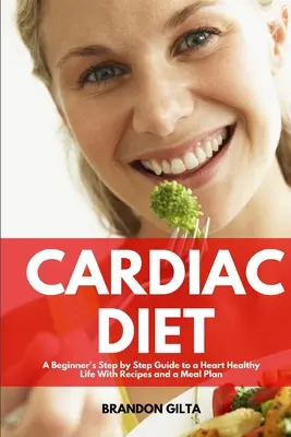 Srdcová diéta: Sprievodca krok za krokom pre začiatočníkov k zdravému životu so zdravým srdcom: s receptami a plánom stravovania - Cardiac Diet: A Beginner's Step-by-Step Guide to a Heart-Healthy Life with Recipes and a Meal Plan