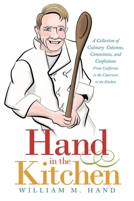 Ruka v kuchyni: Zborník kulinárskych stĺpčekov, odvarov a cukroviniek z Kalifornie až po učebňu a kuchyňu - Hand in the Kitchen: A Collection of Culinary Columns, Concoctions, and Confections from California to the Classroom to the Kitchen