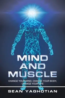 Myseľ a svaly: Zmeň svoju myseľ, zmeň svoje telo, zmeň svoj život - Mind and Muscle: Change Your Mind, Change Your Body, Change Your Life
