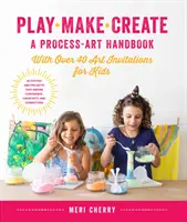 Hraj sa, vyrábaj, tvor, príručka o procesnom umení: Tvorivé aktivity a projekty, ktoré inšpirujú sebadôveru, kreativitu a tvorivosť. - Play, Make, Create, a Process-Art Handbook: With Over 40 Art Invitations for Kids * Creative Activities and Projects That Inspire Confidence, Creativi
